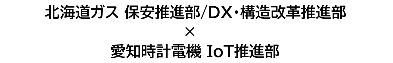北海道ガス 保安推進部 / DX・構造改革推進部、アイチ時計電機 IoT推進部