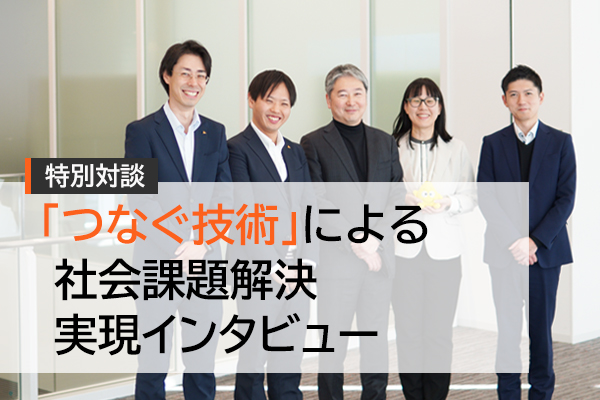 「つなぐ技術」による社会課題解決実現インタビュー